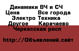 	 Динамики ВЧ и СЧ › Цена ­ 500 - Все города Электро-Техника » Другое   . Карачаево-Черкесская респ.
